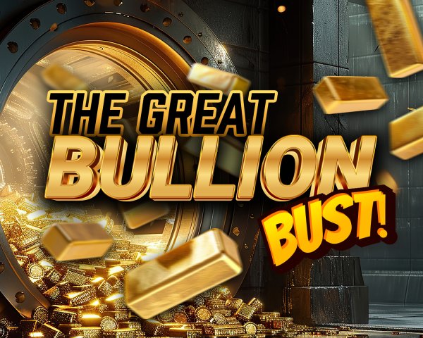 The Great Bullion Bust!