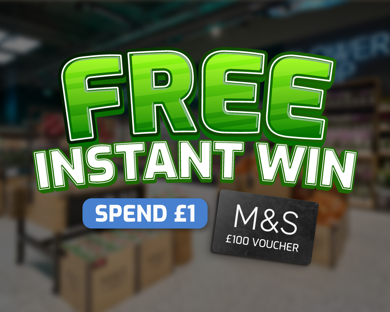 The FREE Daily Instant Win! - £100 M&S Voucher End Prize!